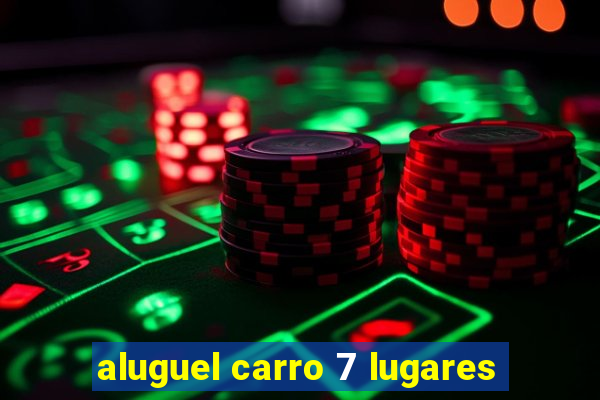 aluguel carro 7 lugares